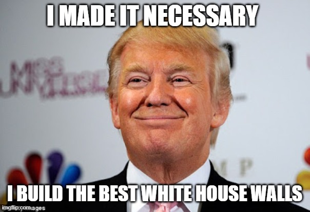 Donald trump approves | I MADE IT NECESSARY I BUILD THE BEST WHITE HOUSE WALLS | image tagged in donald trump approves | made w/ Imgflip meme maker
