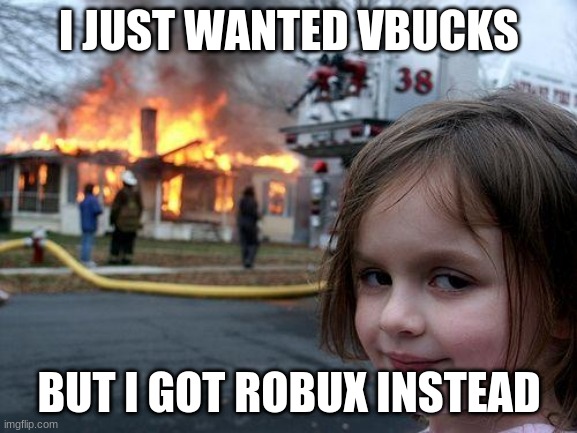 Disaster Girl Meme | I JUST WANTED VBUCKS; BUT I GOT ROBUX INSTEAD | image tagged in memes,disaster girl | made w/ Imgflip meme maker