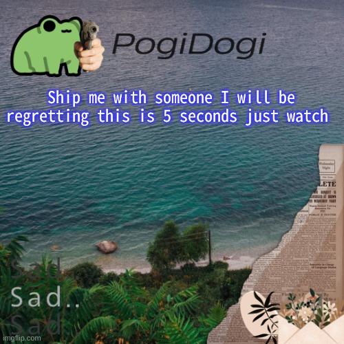 PogiDogi | Ship me with someone I will be regretting this is 5 seconds just watch | image tagged in pogidogi | made w/ Imgflip meme maker