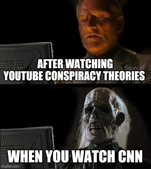 I'll Just Wait Here | AFTER WATCHING YOUTUBE CONSPIRACY THEORIES; WHEN YOU WATCH CNN | image tagged in memes,i'll just wait here | made w/ Imgflip meme maker