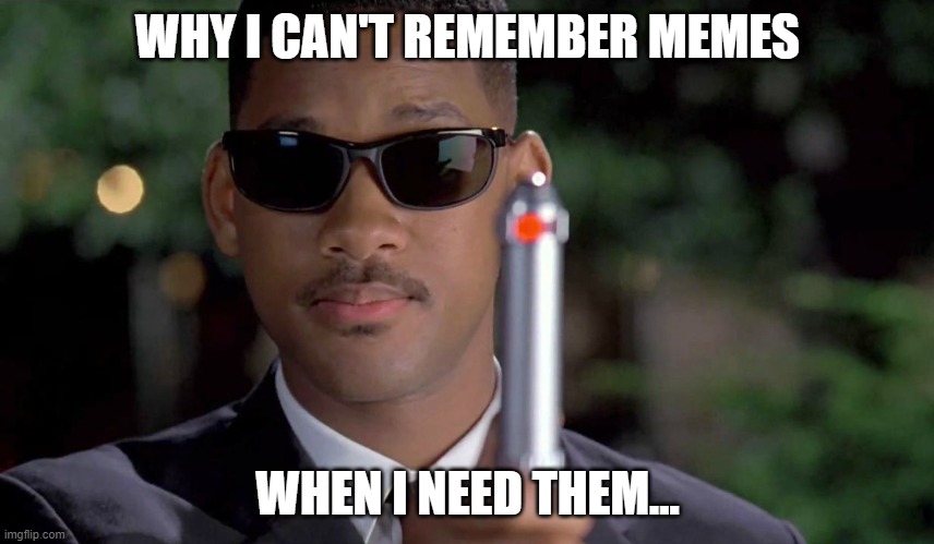 MIB Memory Wipe | WHY I CAN'T REMEMBER MEMES; WHEN I NEED THEM... | image tagged in mib memory wipe | made w/ Imgflip meme maker