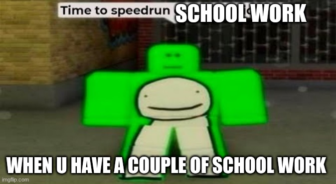 Time To Speedrun Domestic Violence | SCHOOL WORK; WHEN U HAVE A COUPLE OF SCHOOL WORK | image tagged in gooo | made w/ Imgflip meme maker