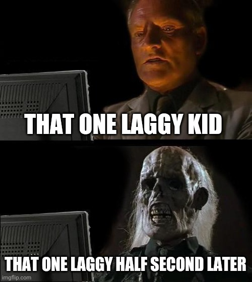 I'll Just Wait Here Meme | THAT ONE LAGGY KID; THAT ONE LAGGY HALF SECOND LATER | image tagged in memes,i'll just wait here | made w/ Imgflip meme maker