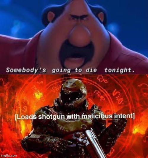 image tagged in somebody's going to die tonight,loads shotgun with malicious intent | made w/ Imgflip meme maker