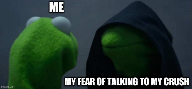 Evil Kermit | ME; MY FEAR OF TALKING TO MY CRUSH | image tagged in memes,evil kermit | made w/ Imgflip meme maker