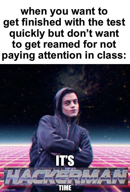 LOL | when you want to get finished with the test quickly but don’t want to get reamed for not paying attention in class:; IT’S; TIME | image tagged in hackerman | made w/ Imgflip meme maker