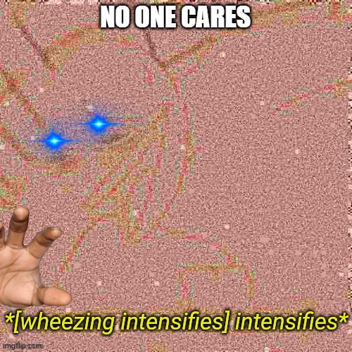 NO ONE CARES | NO ONE CARES | image tagged in wheezing intensifies intensifies | made w/ Imgflip meme maker