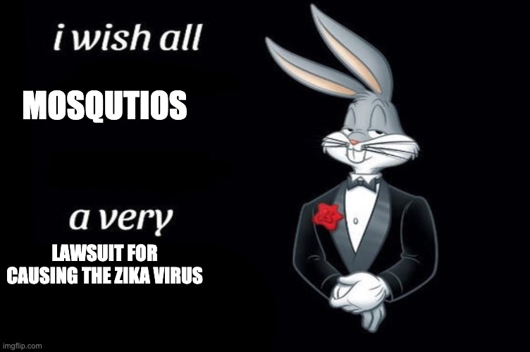 Bugs bunny I wish all empty template | MOSQUTIOS LAWSUIT FOR CAUSING THE ZIKA VIRUS | image tagged in bugs bunny i wish all empty template | made w/ Imgflip meme maker