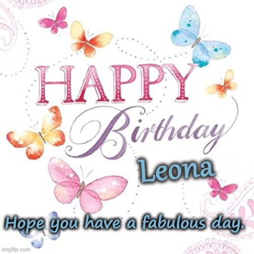 Happy Birthday Leona |  Leona; Hope you have a fabulous day. | image tagged in leona,birthday,butterflies | made w/ Imgflip meme maker