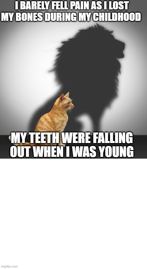 Teeth | I BARELY FELL PAIN AS I LOST MY BONES DURING MY CHILDHOOD; MY TEETH WERE FALLING OUT WHEN I WAS YOUNG | image tagged in blank white template,teeth,bones | made w/ Imgflip meme maker