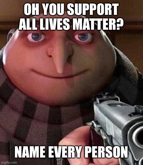 Do it now | OH YOU SUPPORT ALL LIVES MATTER? NAME EVERY PERSON | image tagged in oh ao you re an x name every y,all lives matter | made w/ Imgflip meme maker