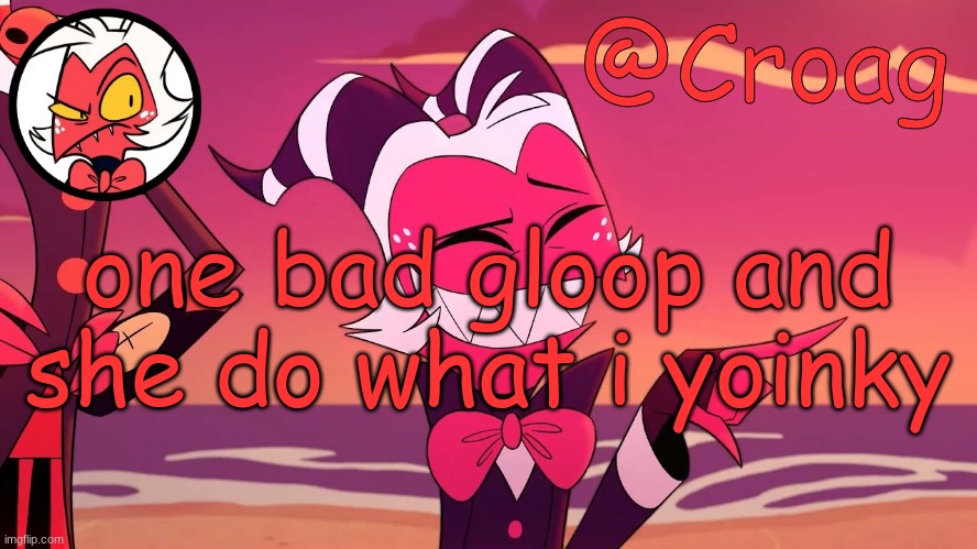 Croag's Moxxie Template | one bad gloop and she do what i yoinky | image tagged in croag's moxxie template | made w/ Imgflip meme maker