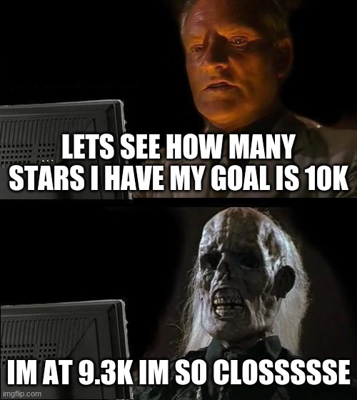 10k | LETS SEE HOW MANY STARS I HAVE MY GOAL IS 10K; IM AT 9.3K IM SO CLOSSSSSE | image tagged in memes,i'll just wait here | made w/ Imgflip meme maker