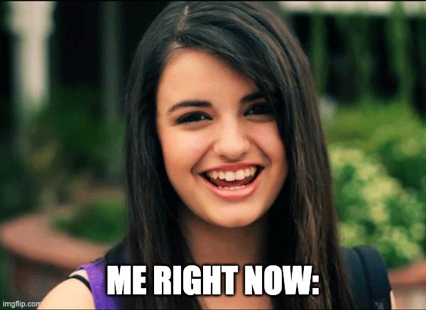 Rebecca Black, Friday | ME RIGHT NOW: | image tagged in rebecca black friday | made w/ Imgflip meme maker