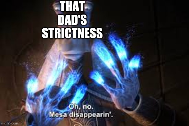 oh no mesa disappearing | THAT DAD'S STRICTNESS | image tagged in oh no mesa disappearing | made w/ Imgflip meme maker