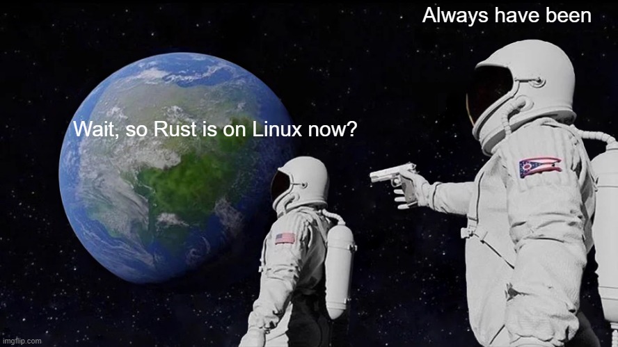 Always Has Been Meme | Always have been; Wait, so Rust is on Linux now? | image tagged in memes,always has been | made w/ Imgflip meme maker