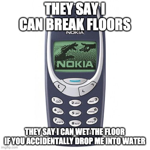 Nokia 3310 | THEY SAY I CAN BREAK FLOORS THEY SAY I CAN WET THE FLOOR IF YOU ACCIDENTALLY DROP ME INTO WATER | image tagged in nokia 3310 | made w/ Imgflip meme maker