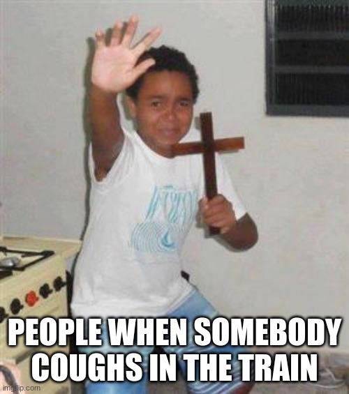 People be like | PEOPLE WHEN SOMEBODY COUGHS IN THE TRAIN | image tagged in scared kid | made w/ Imgflip meme maker