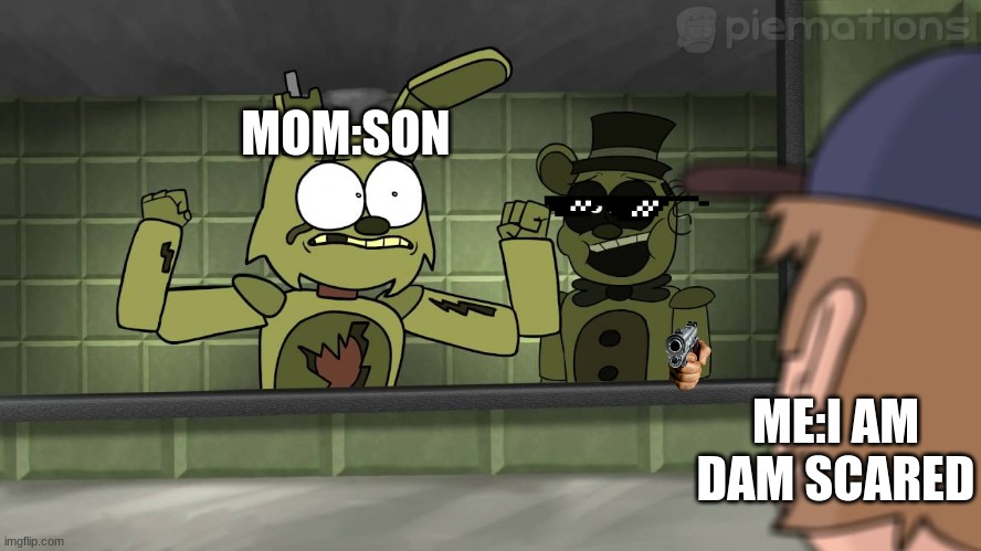Piemations Fnaf 3 | MOM:SON; ME:I AM DAM SCARED | image tagged in piemations fnaf 3 | made w/ Imgflip meme maker