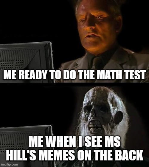 I'll Just Wait Here Meme | ME READY TO DO THE MATH TEST; ME WHEN I SEE MS HILL'S MEMES ON THE BACK | image tagged in memes,i'll just wait here | made w/ Imgflip meme maker