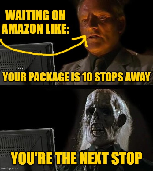 How was your delivery? | WAITING ON AMAZON LIKE:; YOUR PACKAGE IS 10 STOPS AWAY; YOU'RE THE NEXT STOP | image tagged in memes,i'll just wait here,funny,funny memes | made w/ Imgflip meme maker
