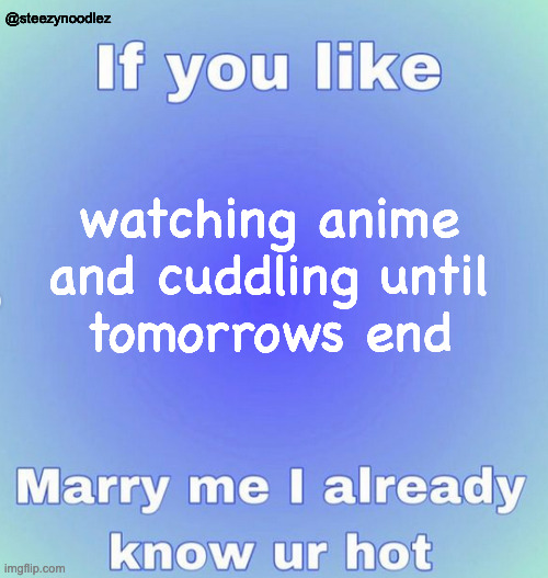 :0 | @steezynoodlez; watching anime
and cuddling until
tomorrows end | image tagged in memes | made w/ Imgflip meme maker