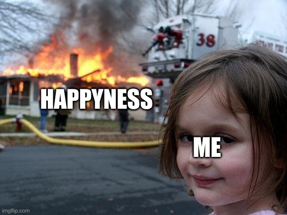 HAPPYNESS ME | image tagged in memes,disaster girl | made w/ Imgflip meme maker