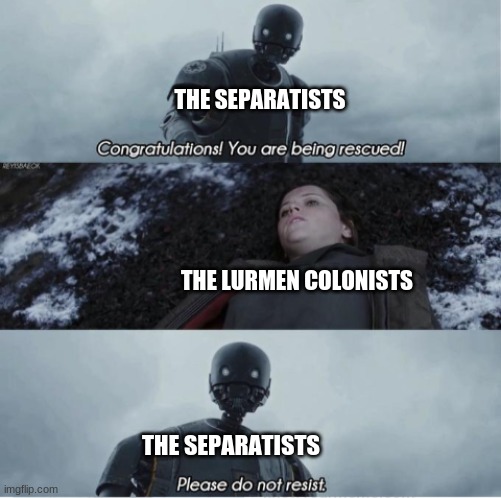 Congratulations you are being rescued please do not resist | THE SEPARATISTS; THE LURMEN COLONISTS; THE SEPARATISTS | image tagged in congratulations you are being rescued please do not resist,clone wars,star wars | made w/ Imgflip meme maker
