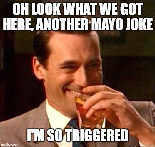 Mad Men | OH LOOK WHAT WE GOT HERE, ANOTHER MAYO JOKE I'M SO TRIGGERED | image tagged in mad men | made w/ Imgflip meme maker