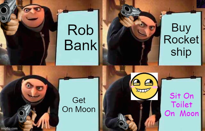 Gru's Plan | Rob Bank; Buy Rocket ship; Get On Moon; Sit On Toilet On  Moon | image tagged in memes,gru's plan | made w/ Imgflip meme maker