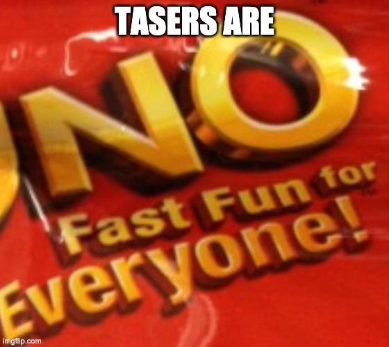 no fast fun for everyone | TASERS ARE | image tagged in no fast fun for everyone | made w/ Imgflip meme maker