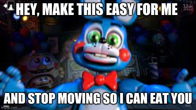 fnaf toy bonnie be like | HEY, MAKE THIS EASY FOR ME; AND STOP MOVING SO I CAN EAT YOU | image tagged in fnaf2 | made w/ Imgflip meme maker