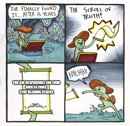 The Scroll Of Truth |  YOU ARE RESPONSIBLE FOR YOUR 
OWN ACTIONS. 
STOP BLAMING OTHERS. | image tagged in memes,the scroll of truth | made w/ Imgflip meme maker