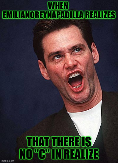 jim carrey duh  | WHEN  EMILIANOREYNAPADILLA REALIZES THAT THERE IS NO "C" IN REALIZE | image tagged in jim carrey duh | made w/ Imgflip meme maker