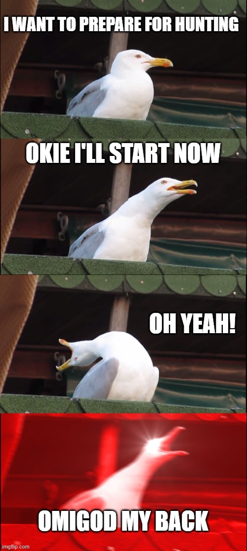 Inhaling Seagull | I WANT TO PREPARE FOR HUNTING; OKIE I'LL START NOW; OH YEAH! OMIGOD MY BACK | image tagged in memes,inhaling seagull | made w/ Imgflip meme maker