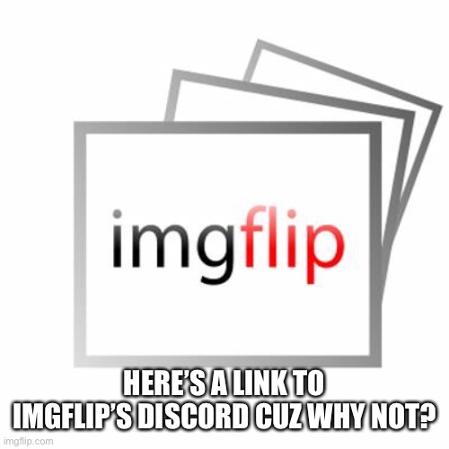 Imgflip | HERE’S A LINK TO IMGFLIP’S DISCORD CUZ WHY NOT? | image tagged in imgflip | made w/ Imgflip meme maker