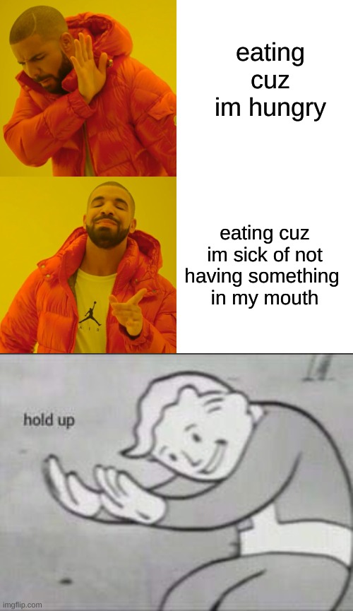 eating cuz im hungry; eating cuz im sick of not having something 
in my mouth | image tagged in memes,drake hotline bling,fallout hold up | made w/ Imgflip meme maker