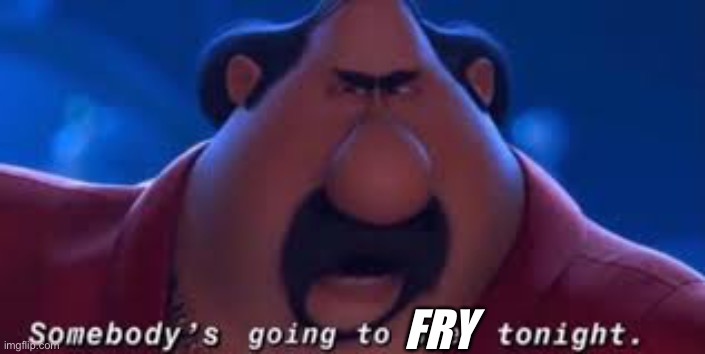 Somebody's Going To Die Tonight | FRY | image tagged in somebody's going to die tonight | made w/ Imgflip meme maker