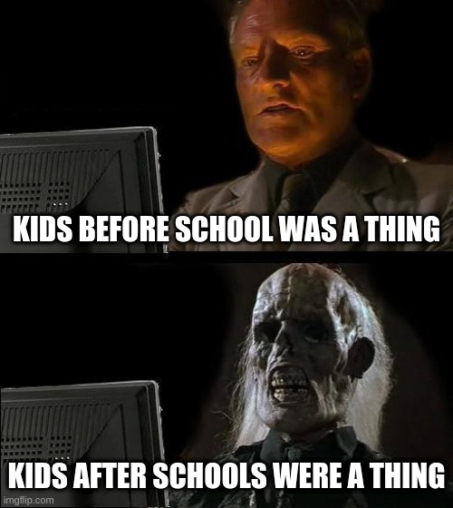 Schools = Death | KIDS BEFORE SCHOOL WAS A THING; KIDS AFTER SCHOOLS WERE A THING | image tagged in memes,i'll just wait here | made w/ Imgflip meme maker