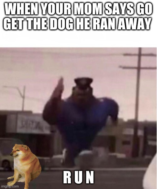 Officer Earl Running | WHEN YOUR MOM SAYS GO GET THE DOG HE RAN AWAY; R U N | image tagged in officer earl running | made w/ Imgflip meme maker