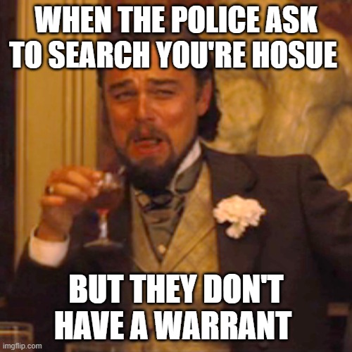 4th Amendment | WHEN THE POLICE ASK TO SEARCH YOU'RE HOSUE; BUT THEY DON'T HAVE A WARRANT | image tagged in memes,laughing leo | made w/ Imgflip meme maker