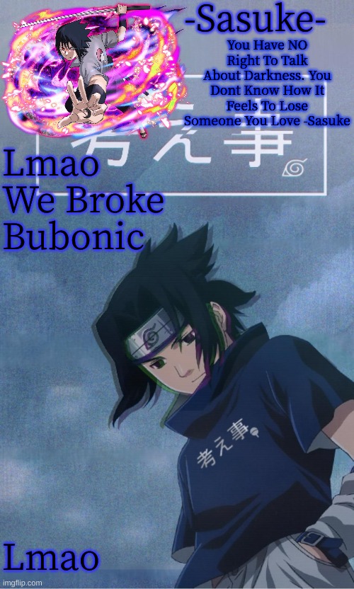 -Sasuke- | Lmao We Broke Bubonic; Lmao | image tagged in -sasuke- | made w/ Imgflip meme maker