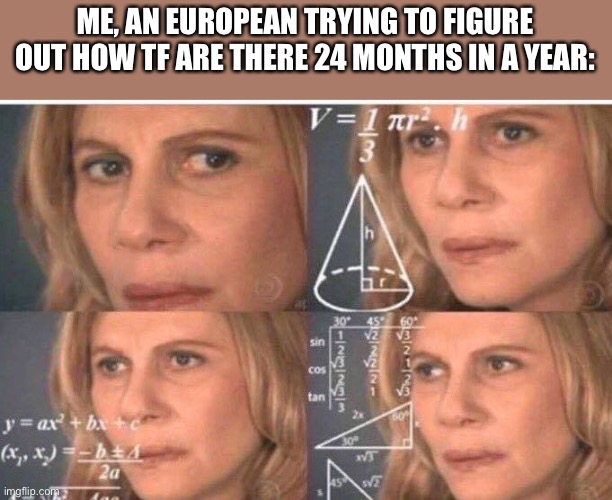 Math lady/Confused lady | ME, AN EUROPEAN TRYING TO FIGURE OUT HOW TF ARE THERE 24 MONTHS IN A YEAR: | image tagged in math lady/confused lady | made w/ Imgflip meme maker