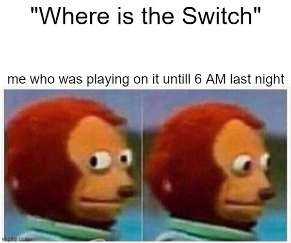 hint: the switch was in my room | "Where is the Switch"; me who was playing on it untill 6 AM last night | image tagged in memes,monkey puppet,nintendo switch | made w/ Imgflip meme maker