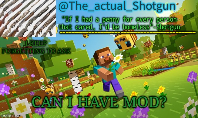 The_shotguns NEW announcement template | I KEEP FORGETTING TO ASK; CAN I HAVE MOD? | image tagged in the_shotguns new announcement template | made w/ Imgflip meme maker