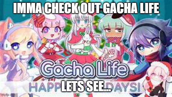 Well lets a see | IMMA CHECK OUT GACHA LIFE; LETS SEE... | image tagged in yeet gacha life or whatever this is called | made w/ Imgflip meme maker