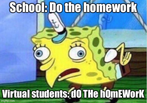 Like we actually did that! | School: Do the homework; Virtual students: dO THe hOmEWorK | image tagged in memes,mocking spongebob | made w/ Imgflip meme maker