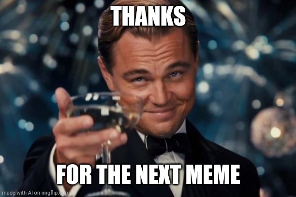 Leonardo Dicaprio Cheers | THANKS; FOR THE NEXT MEME | image tagged in memes,leonardo dicaprio cheers | made w/ Imgflip meme maker
