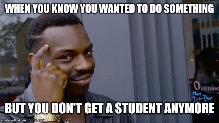 Roll Safe Think About It | WHEN YOU KNOW YOU WANTED TO DO SOMETHING; BUT YOU DON'T GET A STUDENT ANYMORE | image tagged in memes,roll safe think about it | made w/ Imgflip meme maker