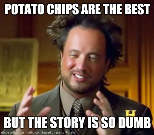 Ancient Aliens | POTATO CHIPS ARE THE BEST; BUT THE STORY IS SO DUMB | image tagged in memes,ancient aliens | made w/ Imgflip meme maker